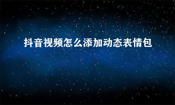 抖音视频怎么添加动态表情包