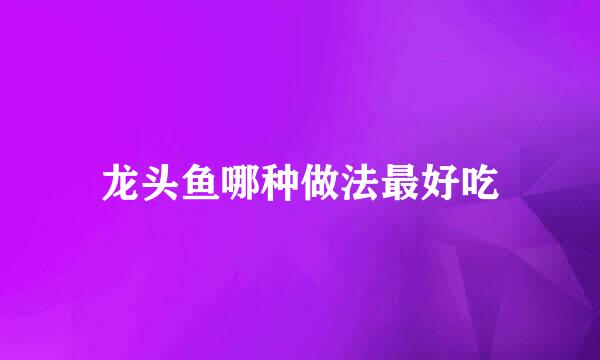 龙头鱼哪种做法最好吃