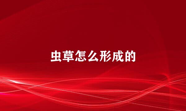 虫草怎么形成的