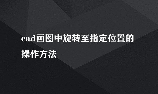 cad画图中旋转至指定位置的操作方法