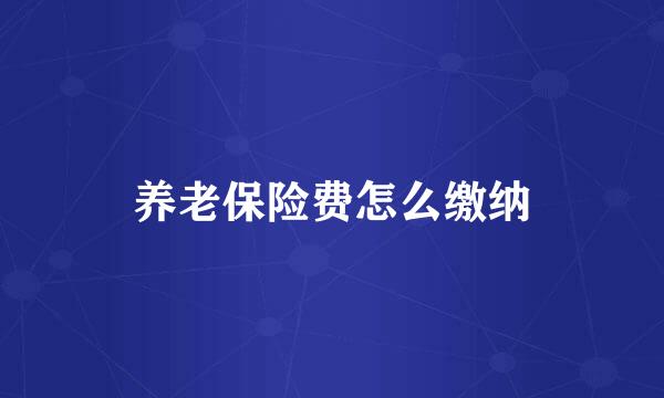 养老保险费怎么缴纳