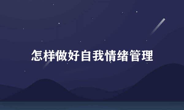 怎样做好自我情绪管理