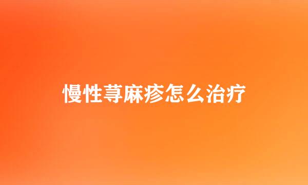 慢性荨麻疹怎么治疗