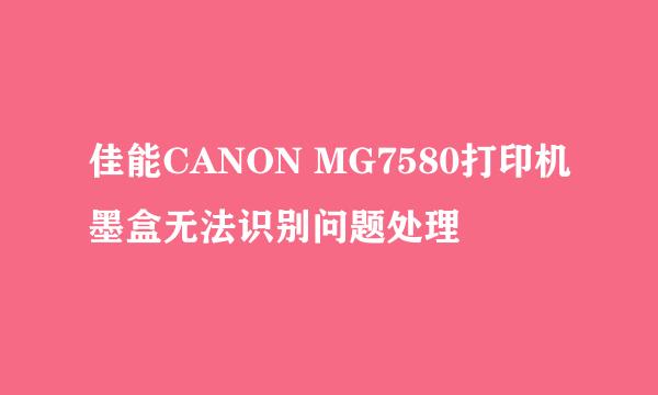佳能CANON MG7580打印机墨盒无法识别问题处理