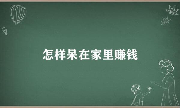 怎样呆在家里赚钱