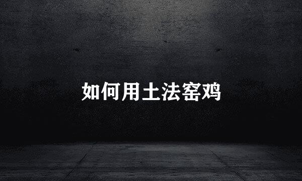 如何用土法窑鸡