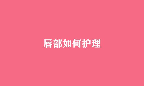 唇部如何护理