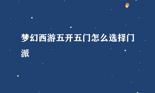 梦幻西游五开五门怎么选择门派