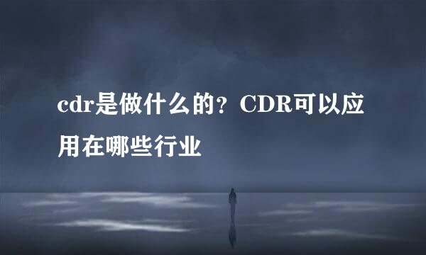 cdr是做什么的？CDR可以应用在哪些行业