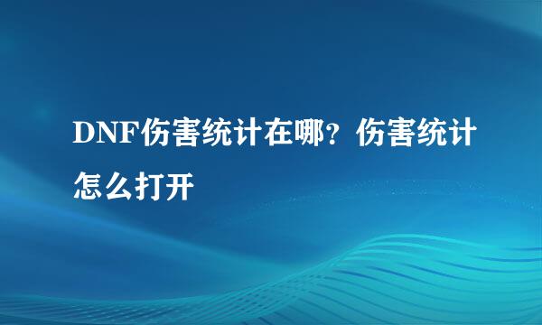 DNF伤害统计在哪？伤害统计怎么打开