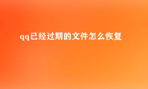 qq已经过期的文件怎么恢复