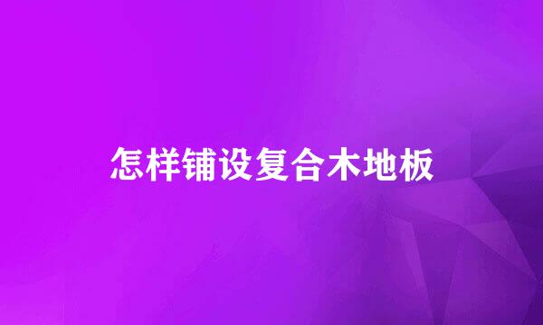 怎样铺设复合木地板