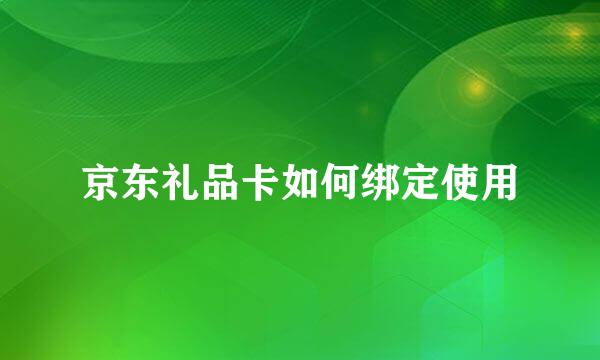 京东礼品卡如何绑定使用