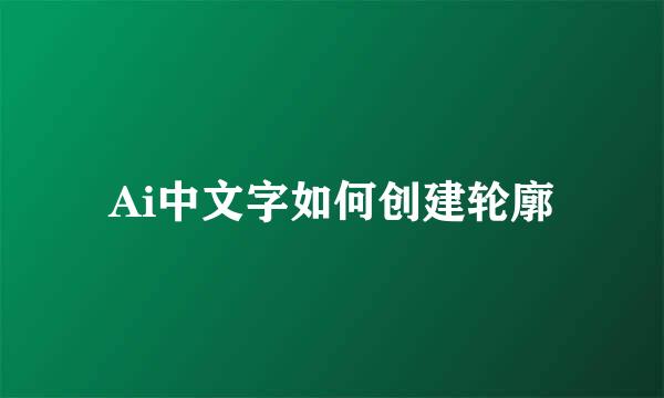 Ai中文字如何创建轮廓