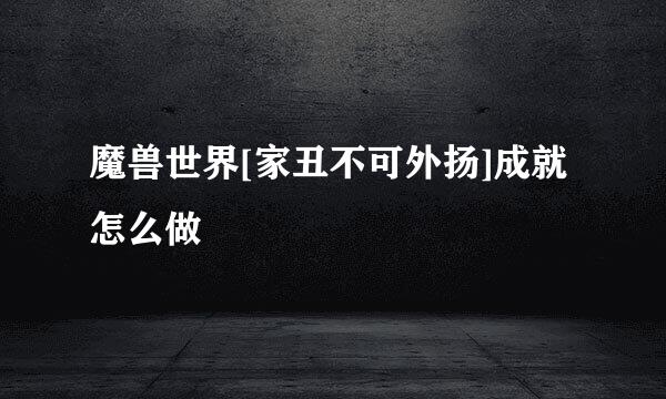 魔兽世界[家丑不可外扬]成就怎么做