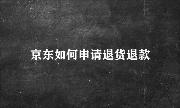 京东如何申请退货退款