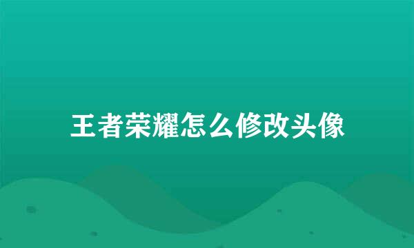 王者荣耀怎么修改头像
