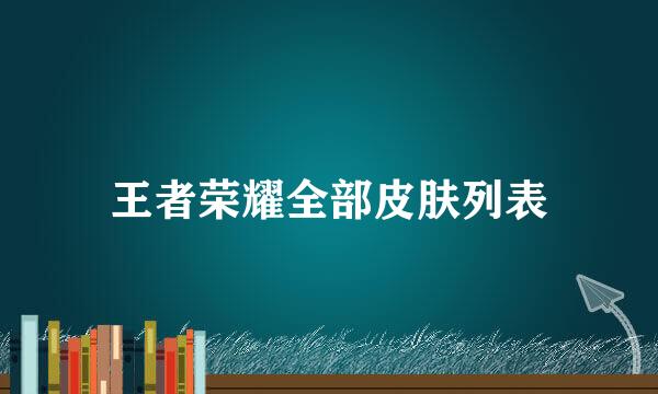 王者荣耀全部皮肤列表