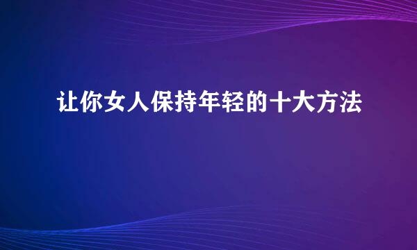 让你女人保持年轻的十大方法