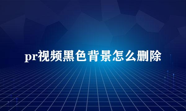 pr视频黑色背景怎么删除