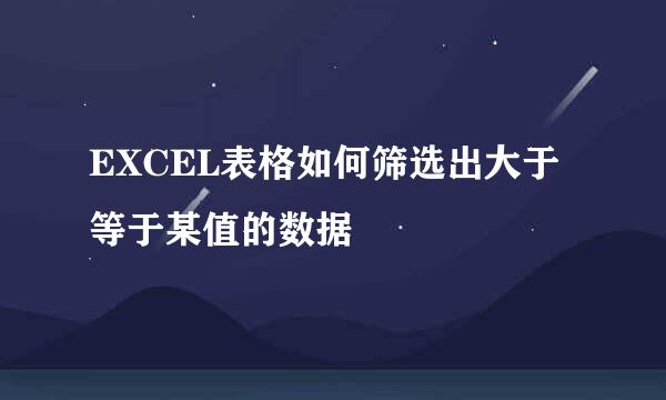 EXCEL表格如何筛选出大于等于某值的数据