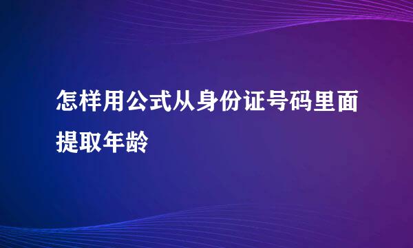 怎样用公式从身份证号码里面提取年龄