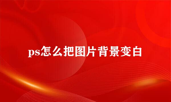 ps怎么把图片背景变白