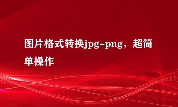 图片格式转换jpg-png,超简单操作