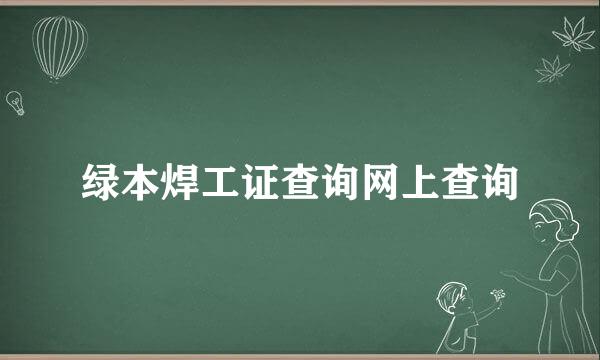 绿本焊工证查询网上查询