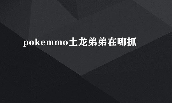 pokemmo土龙弟弟在哪抓