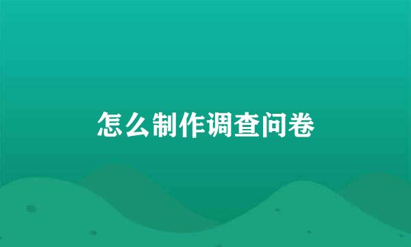 怎么制作调查问卷
