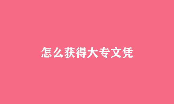 怎么获得大专文凭