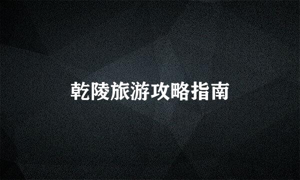 乾陵旅游攻略指南