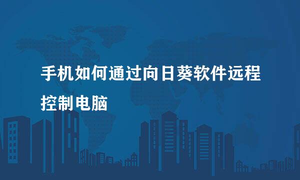 手机如何通过向日葵软件远程控制电脑