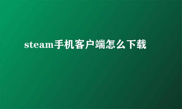steam手机客户端怎么下载