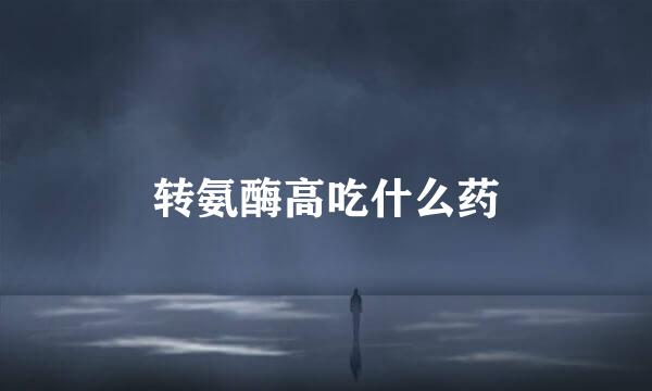 转氨酶高吃什么药