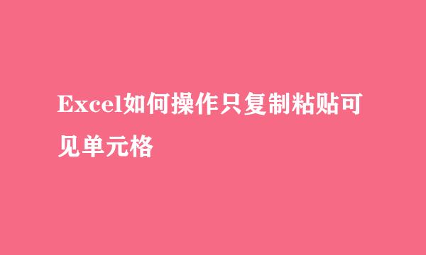 Excel如何操作只复制粘贴可见单元格