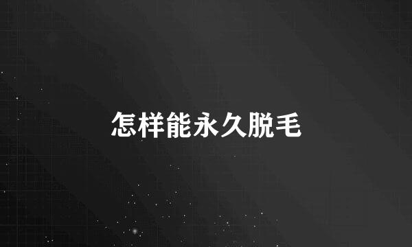 怎样能永久脱毛