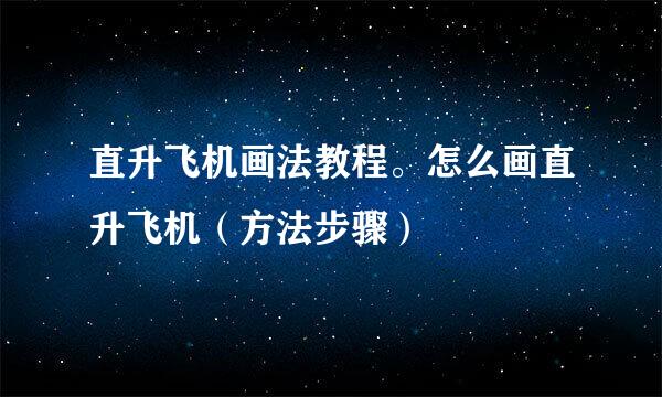 直升飞机画法教程。怎么画直升飞机（方法步骤）