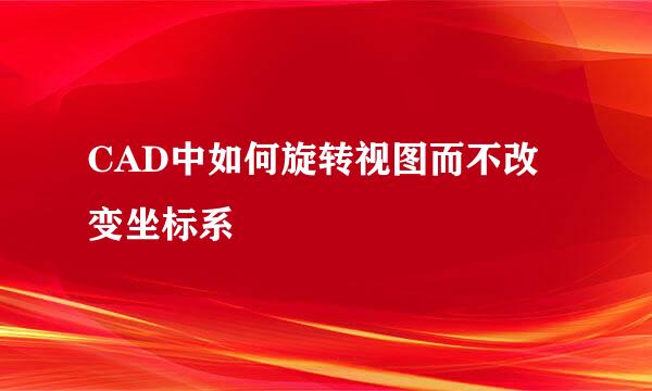 CAD中如何旋转视图而不改变坐标系