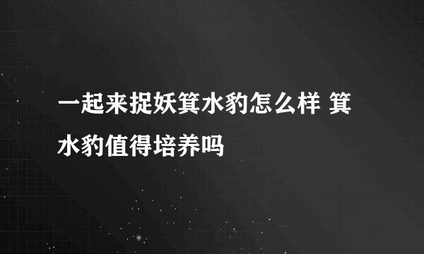 一起来捉妖箕水豹怎么样 箕水豹值得培养吗