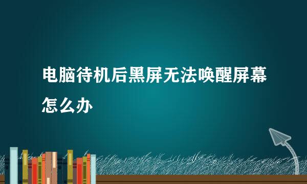 电脑待机后黑屏无法唤醒屏幕怎么办