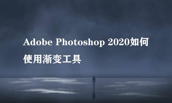 Adobe Photoshop 2020如何使用渐变工具