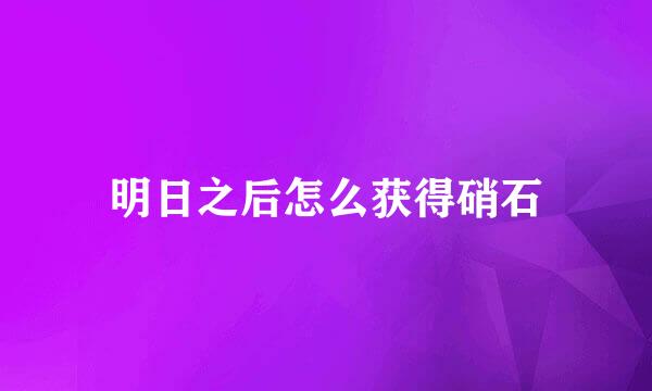 明日之后怎么获得硝石