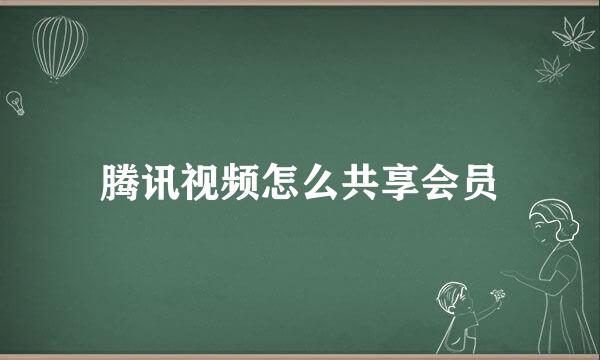 腾讯视频怎么共享会员