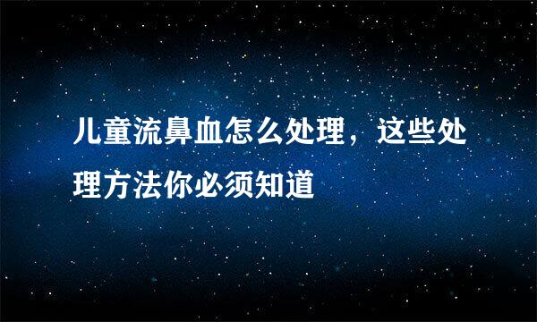 儿童流鼻血怎么处理，这些处理方法你必须知道