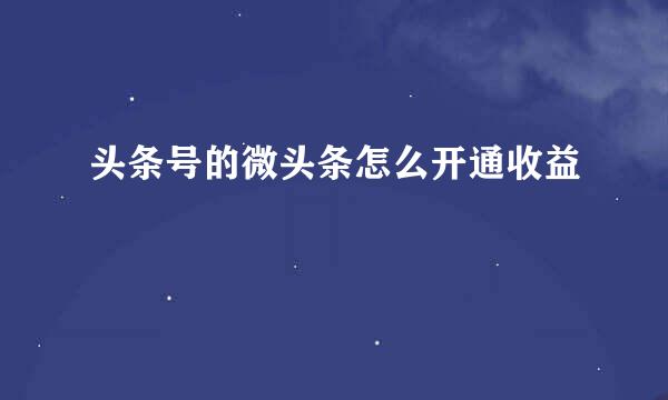 头条号的微头条怎么开通收益