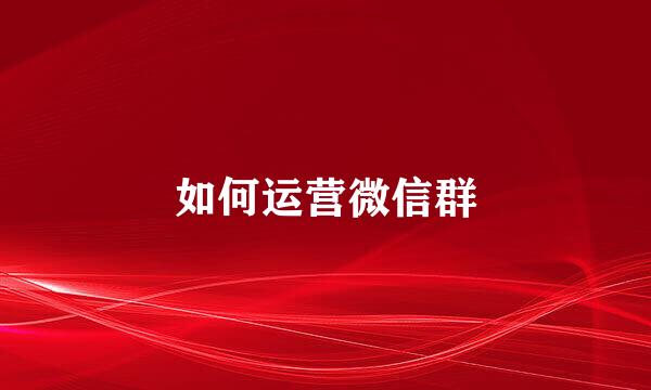 如何运营微信群