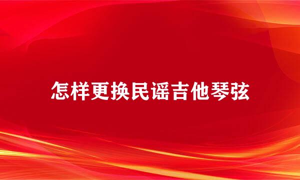 怎样更换民谣吉他琴弦