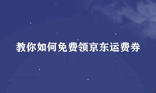 教你如何免费领京东运费券